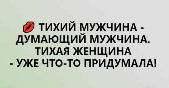 ТИХИЙ ЧОЛОВІК - думають чоловіки. ТИХА ЖІНКА - ВЖЕ щось придумати!
